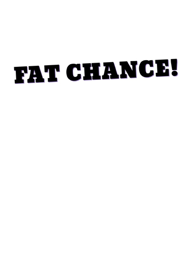 Fat Chance Hal Funny Ecard Inside